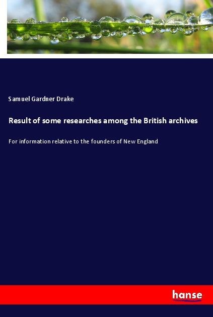 Result of some researches among the British archives: For information relative to the founders of New England