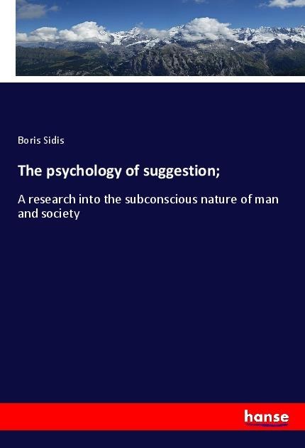 The psychology of suggestion;: A research into the subconscious nature of man and society