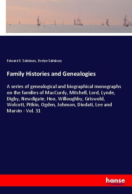 Family Histories and Genealogies: A series of genealogical and biographical monographs on the families of MacCurdy, Mitchell, Lord, Lynde, Digby, Newdigate, Hoo, Willoughby, Griswold, Wolcott, Pitkin, Ogden, Johnson, Diodati, Lee and Marvin - Vol. 31