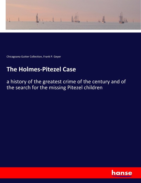 The Holmes-Pitezel Case: a history of the greatest crime of the century and of the search for the missing Pitezel children