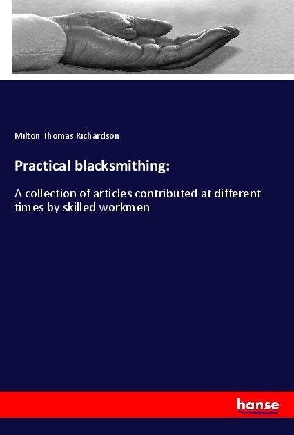 Practical blacksmithing:: A collection of articles contributed at different times by skilled workmen