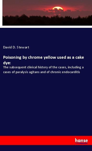 Poisoning by chrome yellow used as a cake dye:: The subsequent clinical history of the cases, including a cases of paralysis agitans and of chronic endocarditis