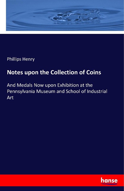 Notes upon the Collection of Coins: And Medals Now upon Exhibition at the Pennsylvania Museum and School of Industrial Art