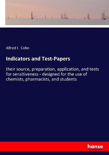 Indicators and Test-Papers: their source, preparation, application, and tests for sensitiveness - designed for the use of chemists, pharmacists, and students