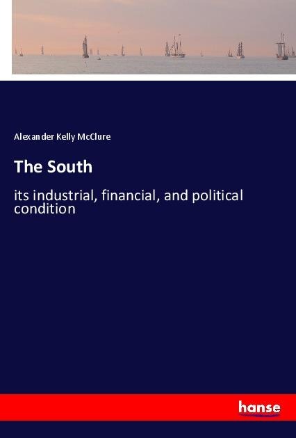 The South: its industrial, financial, and political condition