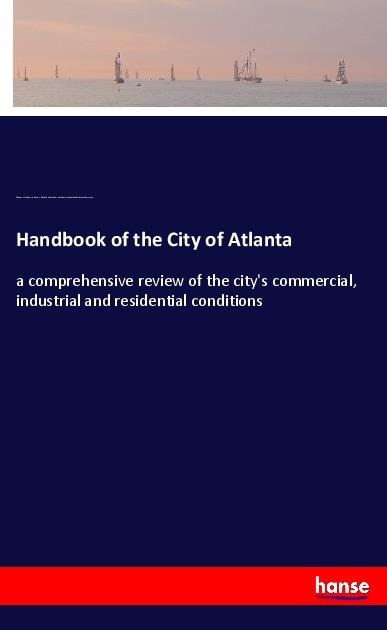 Handbook of the City of Atlanta: a comprehensive review of the citys commercial, industrial and residential conditions