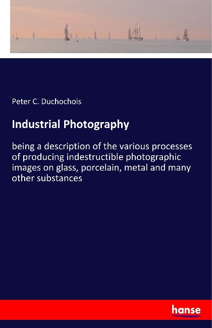 Industrial Photography: being a description of the various processes of producing indestructible photographic images on glass, porcelain, metal and many other substances