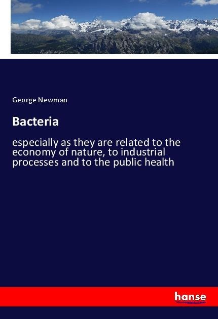 Bacteria: especially as they are related to the economy of nature, to industrial processes and to the public health