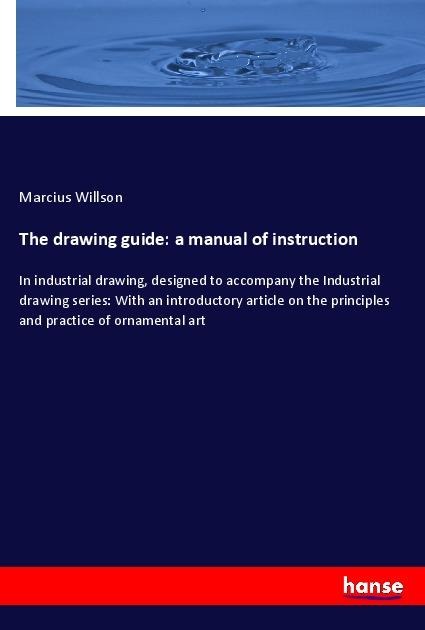 The drawing guide: a manual of instruction: In industrial drawing, designed to accompany the Industrial drawing series: With an introductory article on the principles and practice of ornamental art