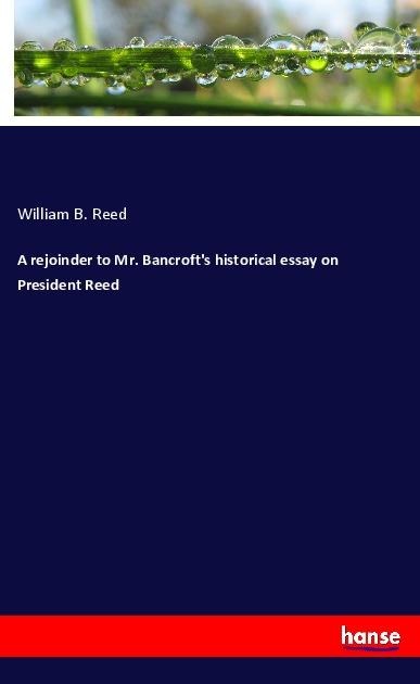 A rejoinder to Mr. Bancrofts historical essay on President Reed