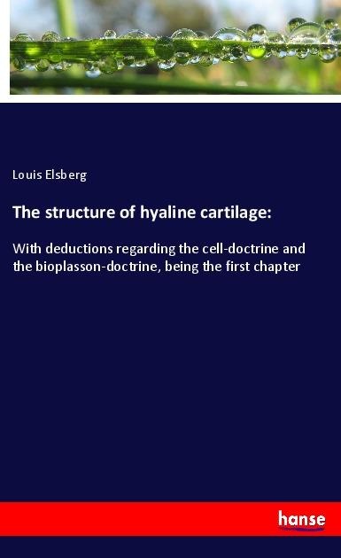 The structure of hyaline cartilage:: With deductions regarding the cell-doctrine and the bioplasson-doctrine, being the first chapter