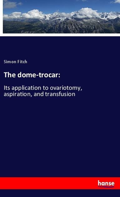 The dome-trocar:: Its application to ovariotomy, aspiration, and transfusion