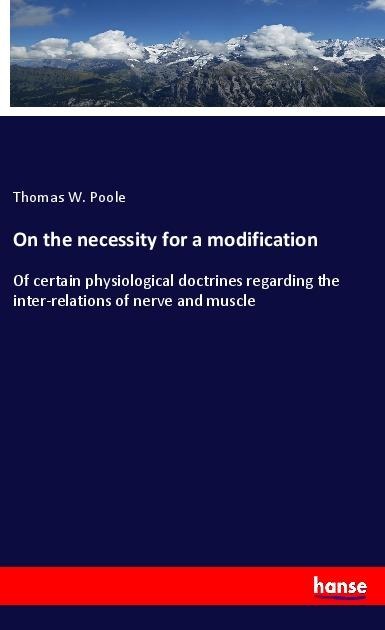 On the necessity for a modification: Of certain physiological doctrines regarding the inter-relations of nerve and muscle