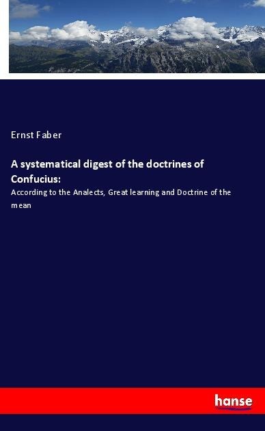 A systematical digest of the doctrines of Confucius:: According to the Analects, Great learning and Doctrine of the mean