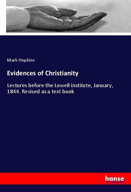 Evidences of Christianity: Lectures before the Lowell institute, January, 1844. Revised as a text book
