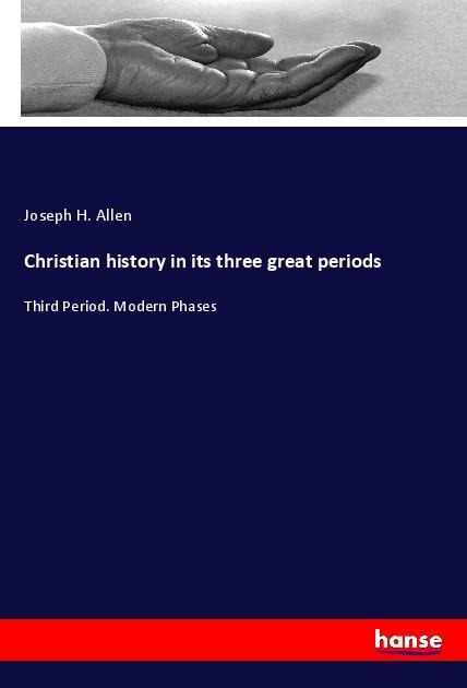Christian history in its three great periods: Third Period. Modern Phases