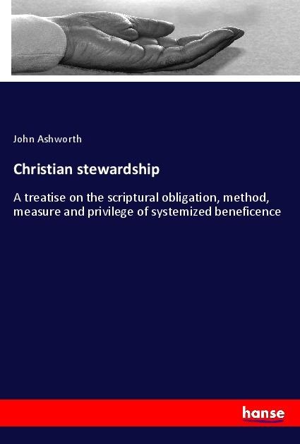 Christian stewardship: A treatise on the scriptural obligation, method, measure and privilege of systemized beneficence
