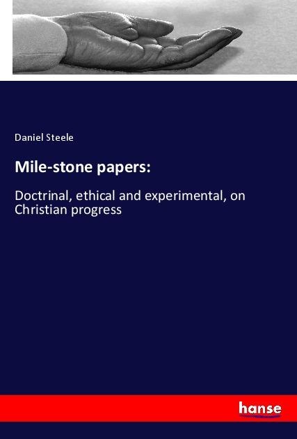 Mile-stone papers:: Doctrinal, ethical and experimental, on Christian progress