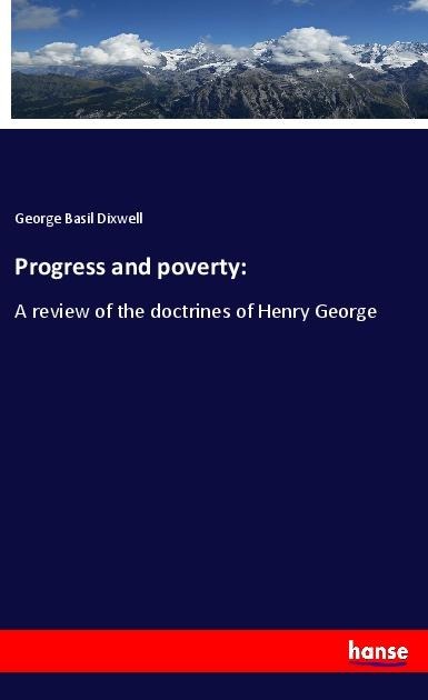 Progress and poverty:: A review of the doctrines of Henry George