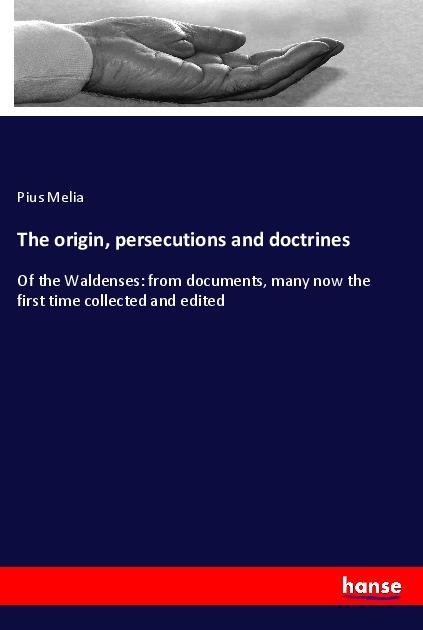 The origin, persecutions and doctrines: Of the Waldenses: from documents, many now the first time collected and edited