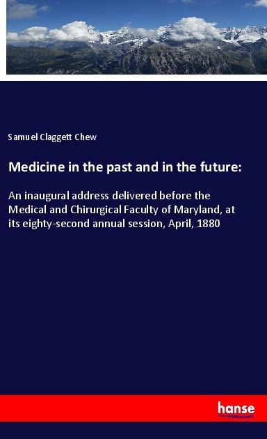 Medicine in the past and in the future:: An inaugural address delivered before the Medical and Chirurgical Faculty of Maryland, at its eighty-second annual session, April, 1880