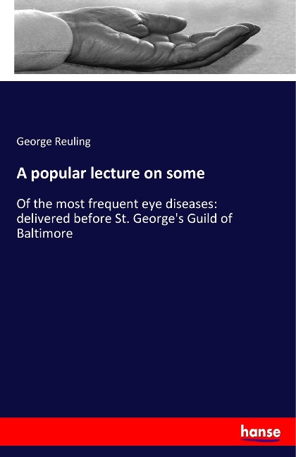 A popular lecture on some: Of the most frequent eye diseases: delivered before St. George's Guild of Baltimore