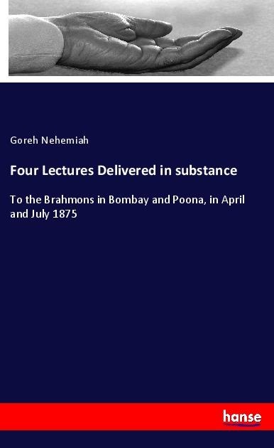 Four Lectures Delivered in substance: To the Brahmons in Bombay and Poona, in April and July 1875