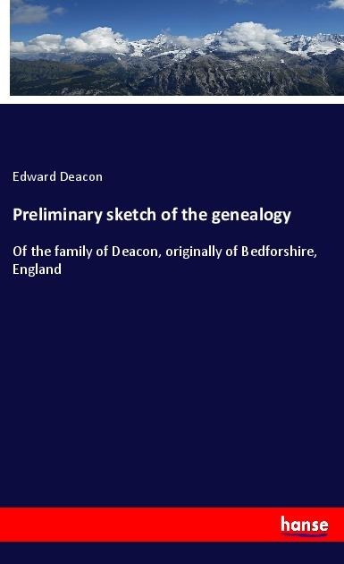 Preliminary sketch of the genealogy: Of the family of Deacon, originally of Bedforshire, England