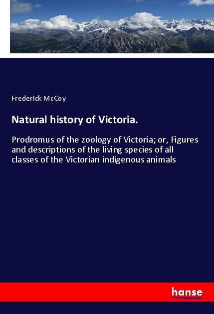 Natural history of Victoria.: Prodromus of the zoology of Victoria; or, Figures and descriptions of the living species of all classes of the Victorian indigenous animals