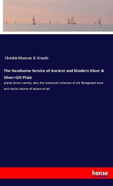 The Handsome Service of Ancient and Modern Silver & Silver-Gilt Plate: plated dinner service, also, the renowned collection of old Wedgwood ware and choice cabinet of objects of art