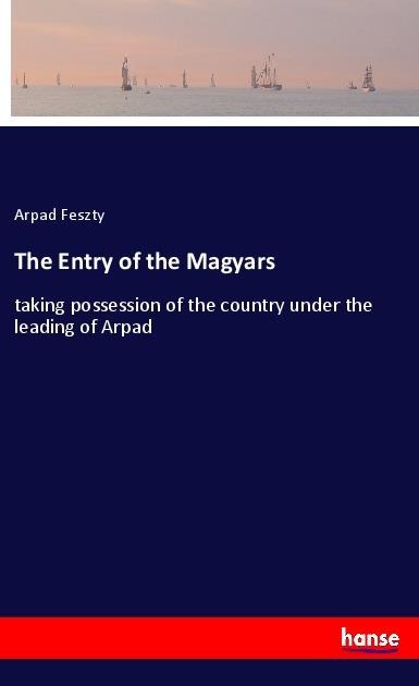The Entry of the Magyars: taking possession of the country under the leading of Arpad