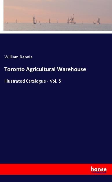 Toronto Agricultural Warehouse: Illustrated Catalogue - Vol. 5