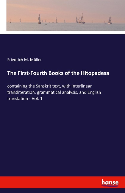 The First-Fourth Books of the Hitopadesa: containing the Sanskrit text, with interlinear transliteration, grammatical analysis, and English translation - Vol. 1