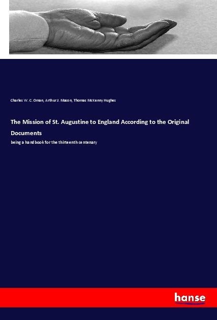 The Mission of St. Augustine to England According to the Original Documents: being a handbook for the thirteenth centenary