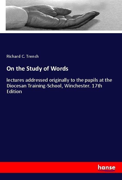 On the Study of Words: lectures addressed originally to the pupils at the Diocesan Training-School, Winchester. 17th Edition
