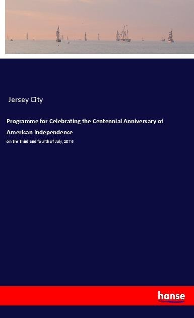 Programme for Celebrating the Centennial Anniversary of American Independence: on the third and fourth of July, 1876