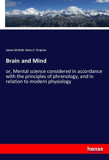 Brain and Mind: or, Mental science considered in accordance with the principles of phrenology, and in relation to modern physiology