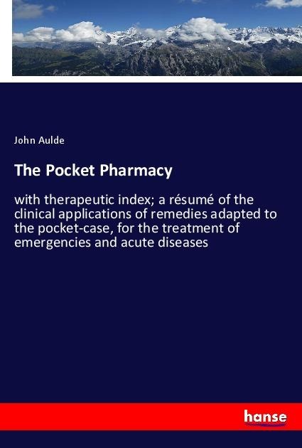 The Pocket Pharmacy: with therapeutic index; a résumé of the clinical applications of remedies adapted to the pocket-case, for the treatment of emergencies and acute diseases