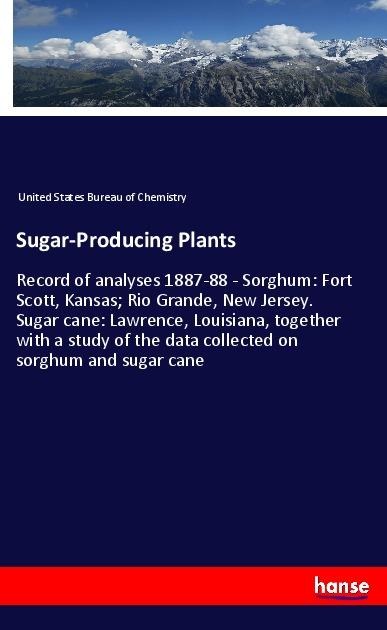 Sugar-Producing Plants: Record of analyses 1887-88 - Sorghum: Fort Scott, Kansas; Rio Grande, New Jersey. Sugar cane: Lawrence, Louisiana, together with a study of the data collected on sorghum and sugar cane
