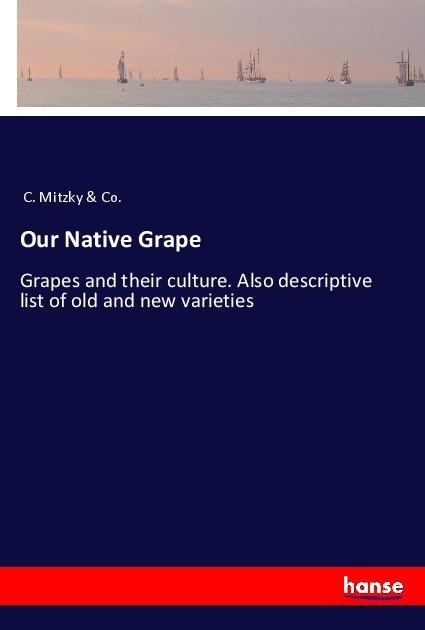 Our Native Grape: Grapes and their culture. Also descriptive list of old and new varieties