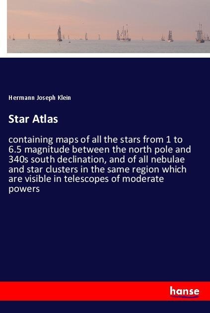 Star Atlas: containing maps of all the stars from 1 to 6.5 magnitude between the north pole and 340s south declination, and of all nebulae and star clusters in the same region which are visible in telescopes of moderate powers