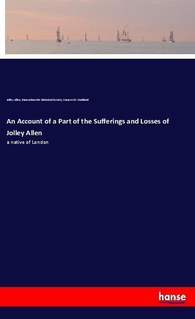 An Account of a Part of the Sufferings and Losses of Jolley Allen: a native of London