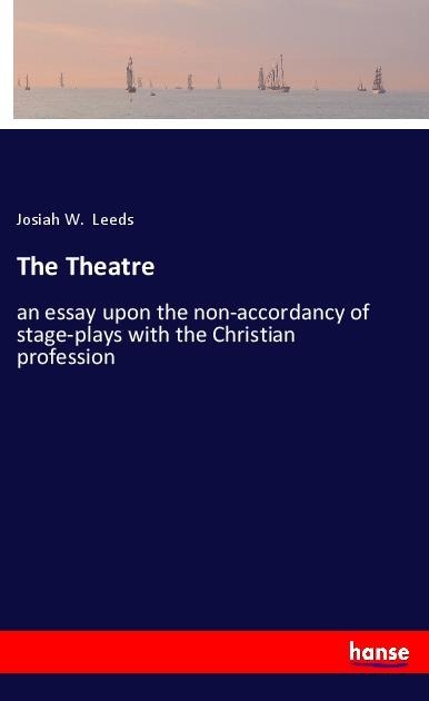 The Theatre: an essay upon the non-accordancy of stage-plays with the Christian profession