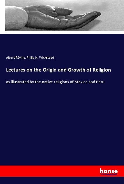Lectures on the Origin and Growth of Religion: as illustrated by the native religions of Mexico and Peru