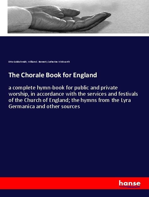 The Chorale Book for England: a complete hymn-book for public and private worship, in accordance with the services and festivals of the Church of England; the hymns from the Lyra Germanica and other sources
