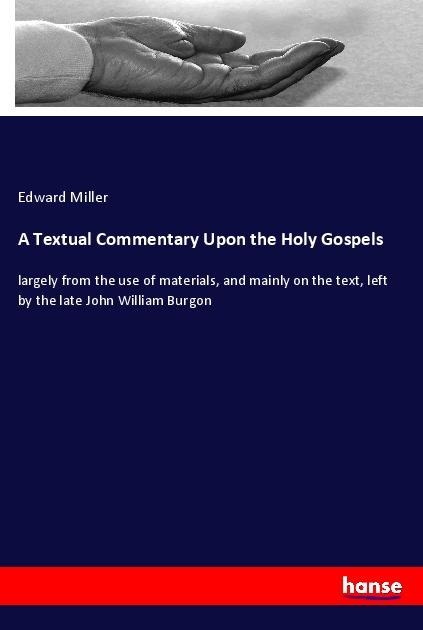 A Textual Commentary Upon the Holy Gospels: largely from the use of materials, and mainly on the text, left by the late John William Burgon