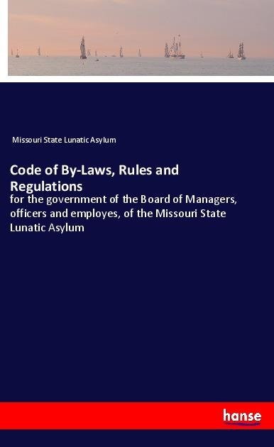 Code of By-Laws, Rules and Regulations: for the government of the Board of Managers, officers and employes, of the Missouri State Lunatic Asylum