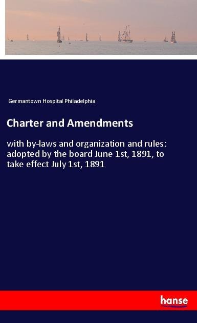 Charter and Amendments: with by-laws and organization and rules: adopted by the board June 1st, 1891, to take effect July 1st, 1891