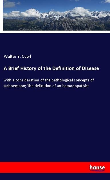 A Brief History of the Definition of Disease: with a consideration of the pathological concepts of Hahnemann; The definition of an homoeopathist