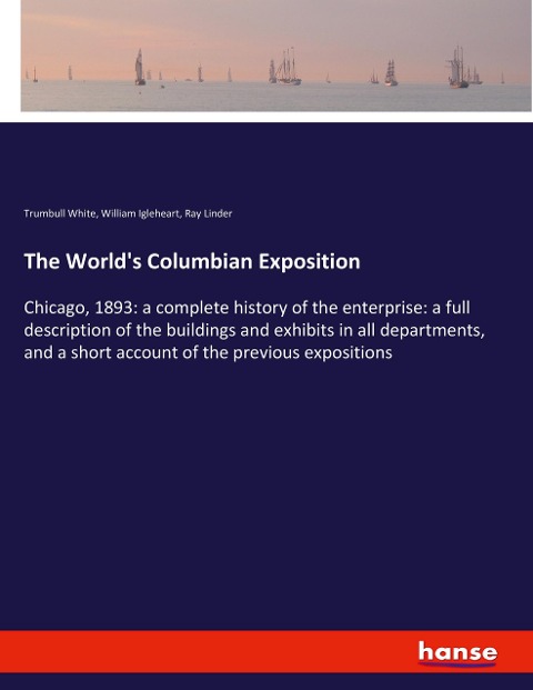 The Worlds Columbian Exposition: Chicago, 1893: a complete history of the enterprise: a full description of the buildings and exhibits in all departments, and a short account of the previous expositions